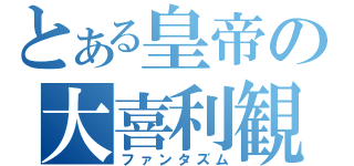 とある皇帝の大喜利観（ファンタズム）