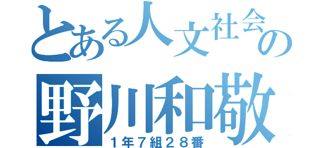 とある人文社会の野川和敬（１年７組２８番）