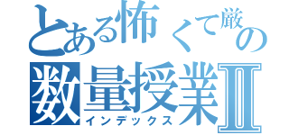 とある怖くて厳しくてめんどくさいおばさんの数量授業Ⅱ（インデックス）