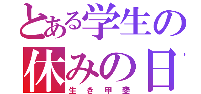 とある学生の休みの日（生き甲斐）