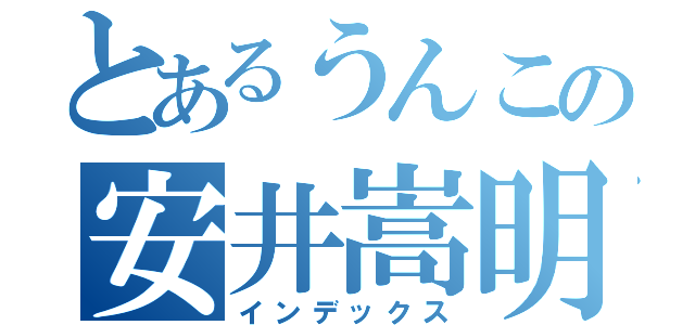 とあるうんこの安井嵩明（インデックス）