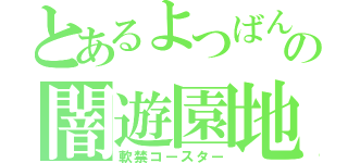 とあるよつばんの闇遊園地（軟禁コースター）