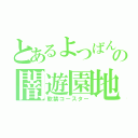 とあるよつばんの闇遊園地（軟禁コースター）