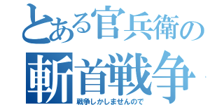 とある官兵衛の斬首戦争（戦争しかしませんので）