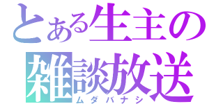 とある生主の雑談放送（ムダバナシ）