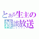 とある生主の雑談放送（ムダバナシ）