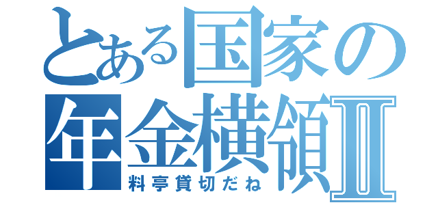 とある国家の年金横領Ⅱ（料亭貸切だね）