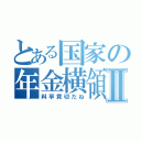 とある国家の年金横領Ⅱ（料亭貸切だね）