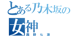 とある乃木坂の女神（西野七瀬）