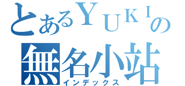 とあるＹＵＫＩ颯の無名小站（インデックス）