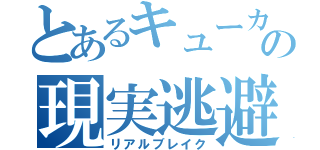 とあるキューカの現実逃避（リアルブレイク）