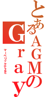 とあるＡＧＭのＧｒａｙ（　マーベリックでＺＥ）