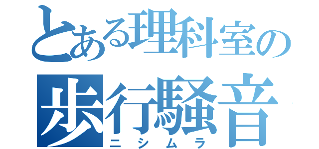 とある理科室の歩行騒音（ニシムラ）