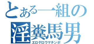 とある一組の淫糞馬男（エロゲロウマチンポ）