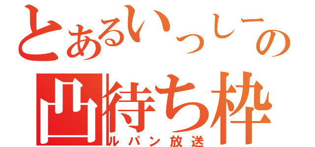 とあるいっしーの凸待ち枠（ルパン放送）