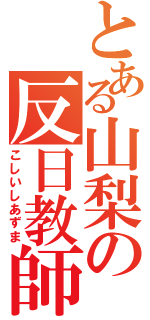 とある山梨の反日教師（こしいしあずま）