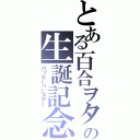 とある百合ヲタの生誕記念（ハッピーバースデー）