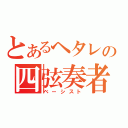 とあるヘタレの四弦奏者（ベーシスト）