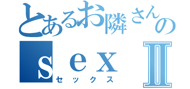 とあるお隣さんのｓｅｘⅡ（セックス）