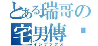 とある瑞哥の宅男傳說（インデックス）