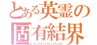 とある英霊の固有結界（アンリミテッドブレイドワークス）