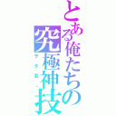 とある俺たちの究極神技（ヲタ芸。）