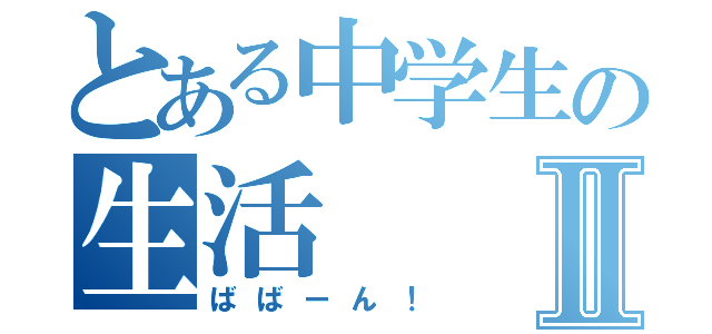 とある中学生の生活Ⅱ（ばばーん！）