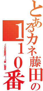 とあるカネ藤田晋の１１０番Ⅱ（くたばれ基地外１１０番 犯罪者）