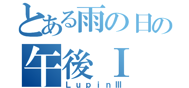 とある雨の日の午後Ⅰ（ＬｕｐｉｎⅢ）