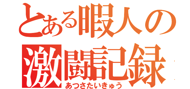 とある暇人の激闘記録（あつさたいきゅう）