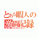 とある暇人の激闘記録（あつさたいきゅう）