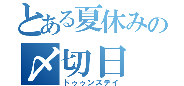 とある夏休みの〆切日（ドゥゥンズデイ）