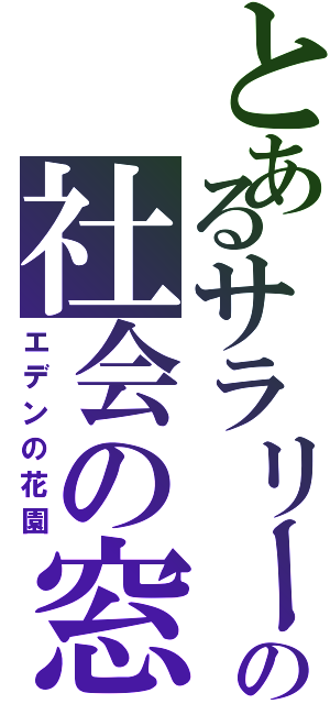 とあるサラリーマンの社会の窓Ⅱ（エデンの花園）