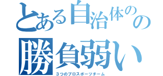 とある自治体のの勝負弱い（３つのプロスポーツチーム）