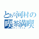 とある河村の喫茶満喫（ティータイム）