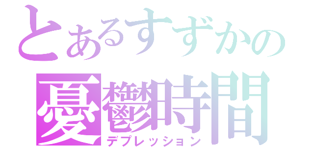 とあるすずかの憂鬱時間（デプレッション）