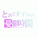 とあるすずかの憂鬱時間（デプレッション）