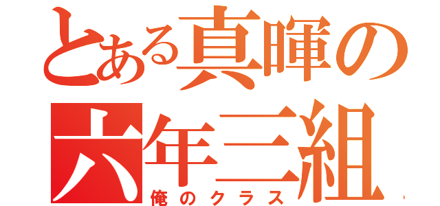 とある真暉の六年三組（俺のクラス）