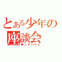 とある少年の座談会（●ンポジウム）