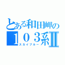 とある和田岬の１０３系Ⅱ（スカイブルー）