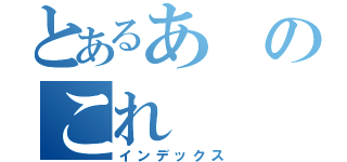 とあるあのこれ（インデックス）