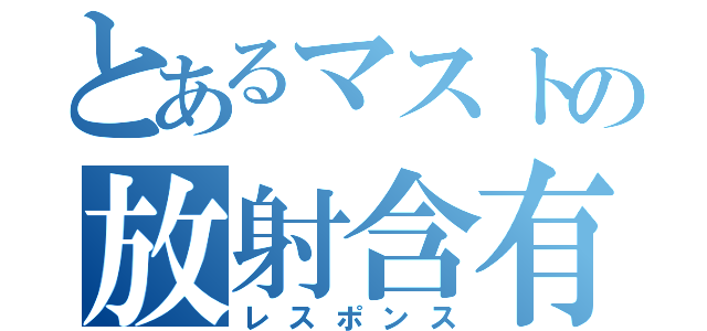 とあるマストの放射含有（レスポンス）