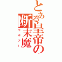 とある皇帝の断末魔（ウボアー）