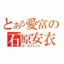 とある愛富の石原安衣（ガールフレンド）