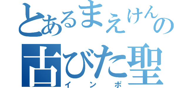 とあるまえけんの古びた聖剣（インポ）