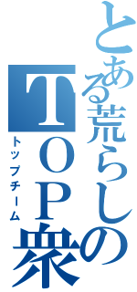 とある荒らしのＴＯＰ衆団Ⅱ（トップチーム）