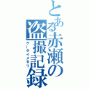 とある赤瀬の盗撮記録（ケータイメモリ）