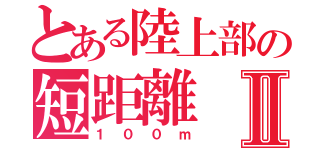 とある陸上部の短距離Ⅱ（１００ｍ）