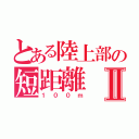 とある陸上部の短距離Ⅱ（１００ｍ）