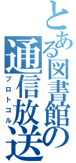 とある図書館の通信放送（プロトコル）